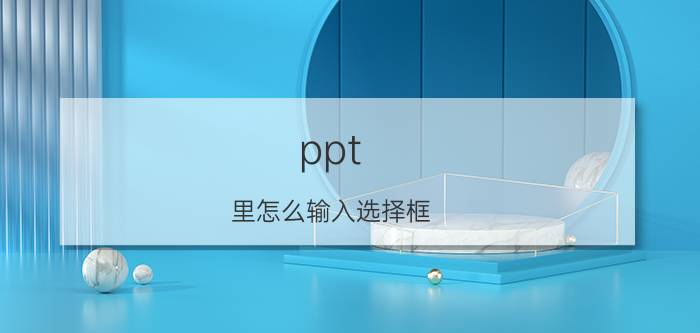 ppt 里怎么输入选择框 ppt中组合两个文本框用什么快捷键？